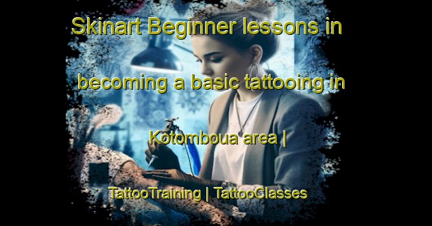 Skinart Beginner lessons in becoming a basic tattooing in Kotomboua area | TattooTraining | TattooClasses | SkinartTraining-Togo